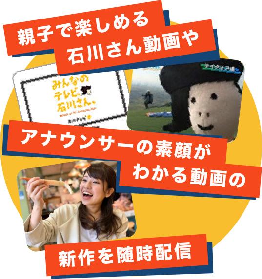 親子で楽しめる石川さん動画やアナウンサーの素顔がわかる動画の新作を随時配信